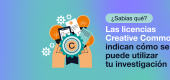 ¿Sabías que?: Las licencias Creative Commons indican cómo se puede utilizar tu investigación